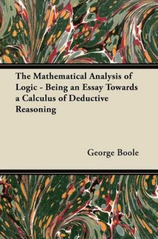 Cover of The Mathematical Analysis of Logic - Being an Essay Towards a Calculus of Deductive Reasoning