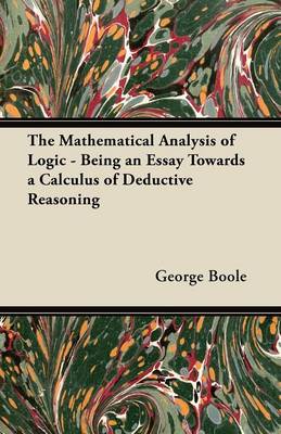 Book cover for The Mathematical Analysis of Logic - Being an Essay Towards a Calculus of Deductive Reasoning