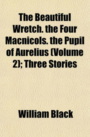 Cover of The Beautiful Wretch. the Four Macnicols. the Pupil of Aurelius (Volume 2); Three Stories