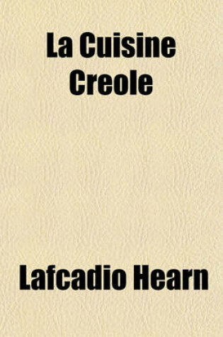 Cover of La Cuisine Creole; A Collection of Culinary Recipes from Leading Chefs and Noted Creole Housewives, Who Have Made New Orleans Famous for Its Cuisine