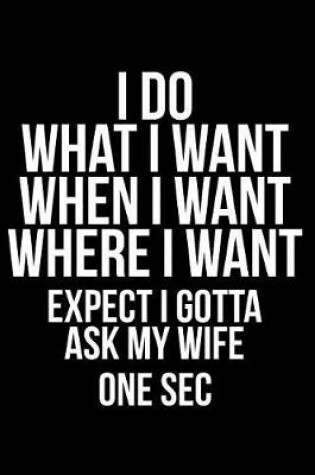 Cover of I Do What I Want When I Want Where I Want Expect I Gotta Ask My Wife One SEC