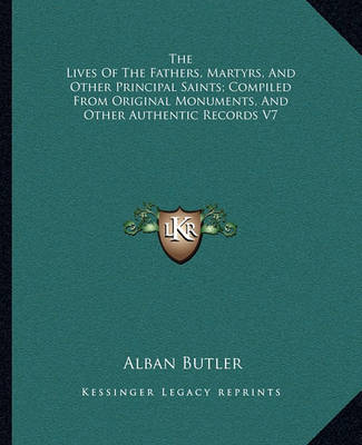 Book cover for The Lives of the Fathers, Martyrs, and Other Principal Saints; Compiled from Original Monuments, and Other Authentic Records V7