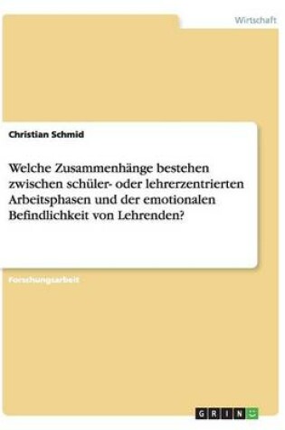 Cover of Welche Zusammenhänge bestehen zwischen schüler- oder lehrerzentrierten Arbeitsphasen und der emotionalen Befindlichkeit von Lehrenden?