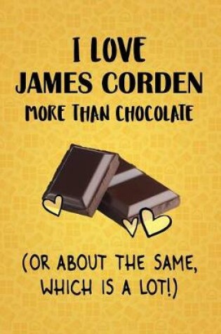 Cover of I Love James Corden More Than Chocolate (Or About The Same, Which Is A Lot!)