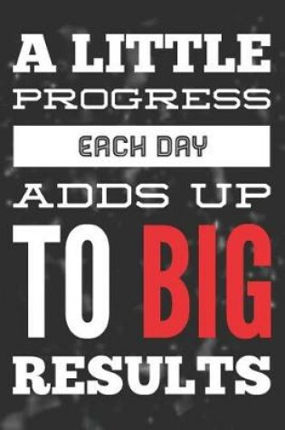 Cover of A Little Progress Each Day Adds Up to Big Results