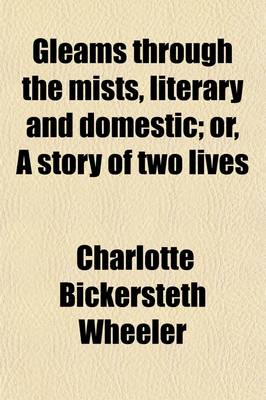 Book cover for Gleams Through the Mists, Literary and Domestic; Or, a Story of Two Lives. Or, a Story of Two Lives