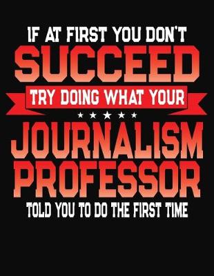 Book cover for If At First You Don't Succeed Try Doing What Your Journalism Professor Told You To Do The First Time