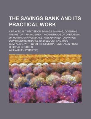 Book cover for The Savings Bank and Its Practical Work; A Practical Treatise on Savings Banking, Covering the History, Management and Methods of Operation of Mutual Savings Banks, and Adapted to Savings Departments in Banks of Discount and Trust