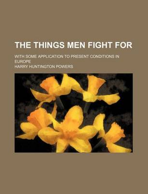 Book cover for The Things Men Fight For, with Some Application to the Present Conditions in Europe; With Some Application to Present Conditions in Europe