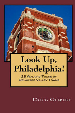 Cover of Look Up, Philadelphia! 25 Walking Tours of Delaware Valley Towns