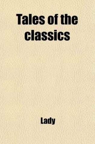 Cover of Tales of the Classics (Volume 3); A New Delineation of the Most Popular Fables, Legends, and Allegories Commemorated in the Works of Poets, Painters, and Sculptors