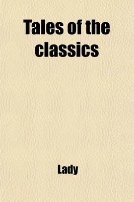 Book cover for Tales of the Classics (Volume 3); A New Delineation of the Most Popular Fables, Legends, and Allegories Commemorated in the Works of Poets, Painters, and Sculptors