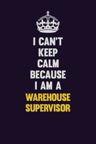 Cover of I Can't Keep Calm Because I Am A Warehouse Supervisor