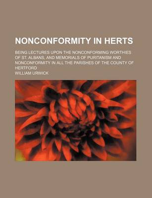 Book cover for Nonconformity in Herts; Being Lectures Upon the Nonconforming Worthies of St. Albans, and Memorials of Puritanism and Nonconformity in All the Parishes of the County of Hertford