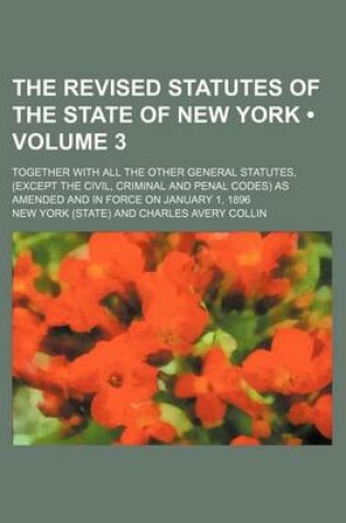 Cover of The Revised Statutes of the State of New York (Volume 3); Together with All the Other General Statutes, (Except the Civil, Criminal and Penal Codes) as Amended and in Force on January 1, 1896