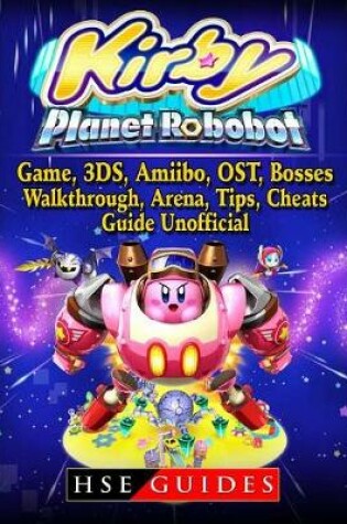 Cover of Kirby Planet Robobot, Game, 3ds, Amiibo, Ost, Bosses, Walkthrough, Arena, Tips, Cheats, Guide Unofficial