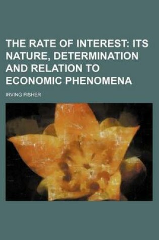 Cover of The Rate of Interest; Its Nature, Determination and Relation to Economic Phenomena