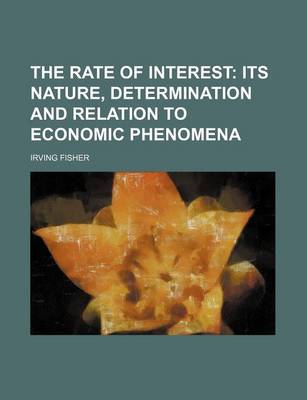 Book cover for The Rate of Interest; Its Nature, Determination and Relation to Economic Phenomena