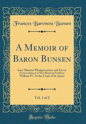 Book cover for A Memoir of Baron Bunsen, Vol. 1 of 2: Late Minister Plenipotentiary and Envoy Extraordinary of His Majesty Frederic William IV. At the Court of St. James (Classic Reprint)