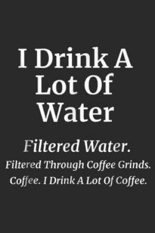 Cover of I Drink A Lot Of Coffee filtered through coffe grinds. Coffee. I drink a lot of coffee.