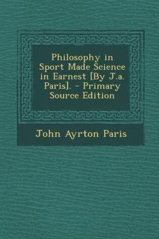 Cover of Philosophy in Sport Made Science in Earnest [By J.A. Paris]. - Primary Source Edition