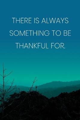 Book cover for Inspirational Quote Notebook - 'There Is Always Something To Be Thankful For.' - Inspirational Journal to Write in