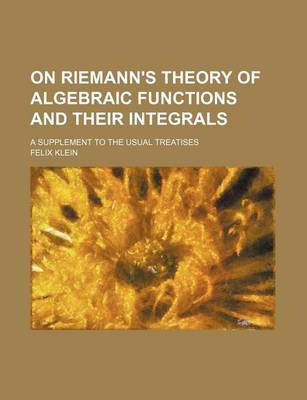 Book cover for On Riemann's Theory of Algebraic Functions and Their Integrals; A Supplement to the Usual Treatises