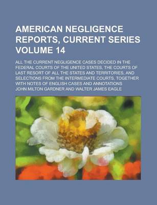 Book cover for American Negligence Reports, Current Series; All the Current Negligence Cases Decided in the Federal Courts of the United States, the Courts of Last Resort of All the States and Territories, and Selections from the Intermediate Volume 14