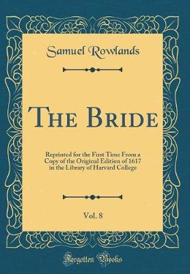 Book cover for The Bride, Vol. 8: Reprinted for the First Time From a Copy of the Original Edition of 1617 in the Library of Harvard College (Classic Reprint)