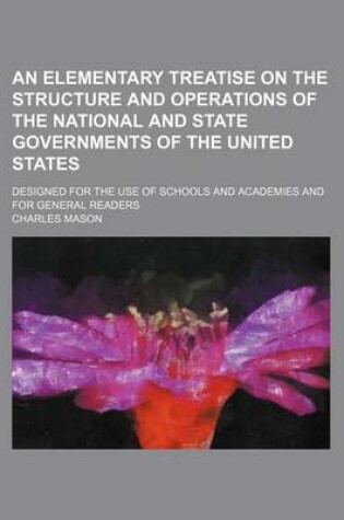 Cover of An Elementary Treatise on the Structure and Operations of the National and State Governments of the United States; Designed for the Use of Schools and Academies and for General Readers