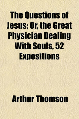 Cover of The Questions of Jesus; Or, the Great Physician Dealing with Souls, 52 Expositions. Or, the Great Physician Dealing with Souls, 52 Expositions