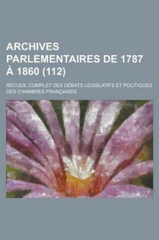 Cover of Archives Parlementaires de 1787 a 1860; Recueil Complet Des Debats Legislatifs Et Politiques Des Chambres Francaises (112 )