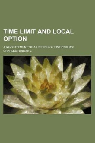 Cover of Time Limit and Local Option; A Re-Statement of a Licensing Controversy