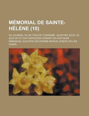 Book cover for Memorial de Sainte-Helene; Ou Journal Ou Se Trouve Consigne, Jour Par Jour, Ce Qu'a Dit Et Fait Napoleon Durant Dix-Huit Mois (10 )