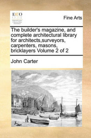 Cover of The builder's magazine, and complete architectural library for architects, surveyors, carpenters, masons, bricklayers Volume 2 of 2