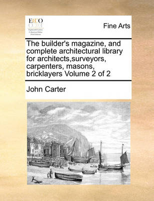 Book cover for The builder's magazine, and complete architectural library for architects, surveyors, carpenters, masons, bricklayers Volume 2 of 2