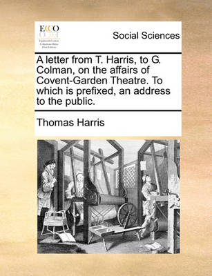 Book cover for A letter from T. Harris, to G. Colman, on the affairs of Covent-Garden Theatre. To which is prefixed, an address to the public.