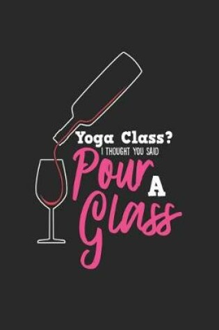 Cover of Yoga Class? I Thought You Said Pour a Glass