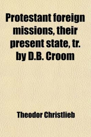 Cover of Protestant Foreign Missions, Their Present State, Tr. by D.B. Croom