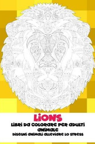 Cover of Libri da colorare per adulti - Disegni animali alleviare lo stress - Animale - Lions