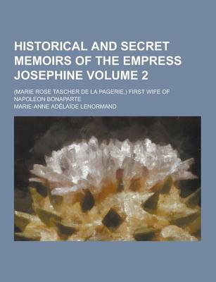 Book cover for Historical and Secret Memoirs of the Empress Josephine; (Marie Rose Tascher de la Pagerie, ) First Wife of Napoleon Bonaparte Volume 2