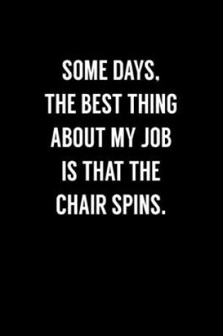 Cover of Some Days, The Best Thing About My Job Is That The Chair Spins.