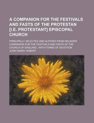 Book cover for A Companion for the Festivals and Fasts of the Protestan [I.E. Protestant] Episcopal Church; Principally Selected and Altered from Nelson's Companion for the Festivals and Fasts of the Church of England; With Forms of Devotion