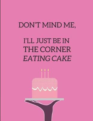 Book cover for Don't Mind Me, I'll Just Be in the Corner Eating Cake