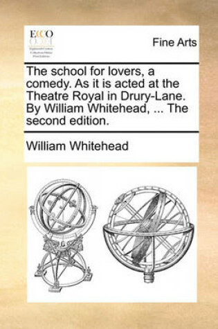 Cover of The School for Lovers, a Comedy. as It Is Acted at the Theatre Royal in Drury-Lane. by William Whitehead, ... the Second Edition.