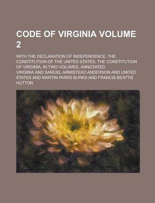 Book cover for Code of Virginia; With the Declaration of Independence, the Constitution of the United States, the Constitution of Virginia, in Two Volumes, Annotated Volume 2