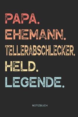 Book cover for Papa. Ehemann. Tellerabschlecker. Held. Legende. - Notizbuch