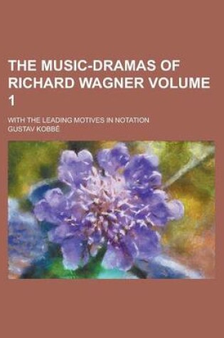 Cover of The Music-Dramas of Richard Wagner; With the Leading Motives in Notation Volume 1