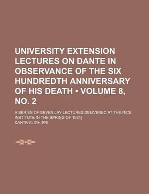 Book cover for University Extension Lectures on Dante in Observance of the Six Hundredth Anniversary of His Death (Volume 8, No. 2); A Series of Seven Lay Lectures Delivered at the Rice Institute in the Spring of 1921]