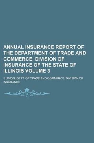 Cover of Annual Insurance Report of the Department of Trade and Commerce, Division of Insurance of the State of Illinois Volume 3